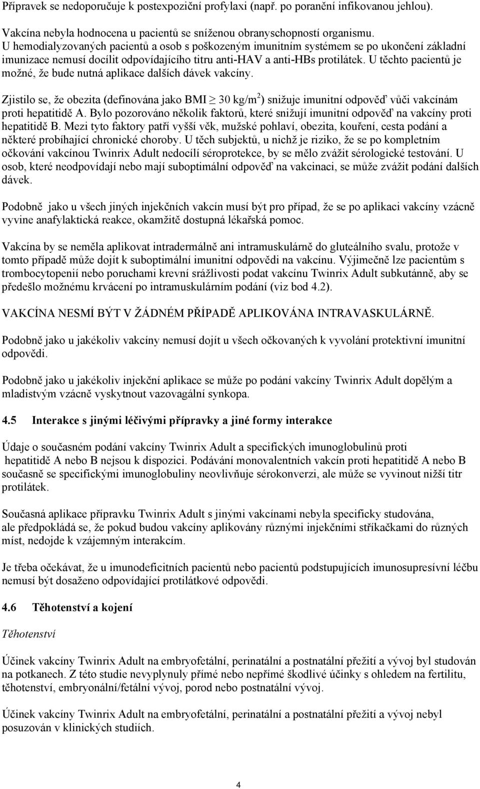 U těchto pacientů je možné, že bude nutná aplikace dalších dávek vakcíny. Zjistilo se, že obezita (definována jako BMI 30 kg/m 2 ) snižuje imunitní odpověď vůči vakcínám proti hepatitidě A.