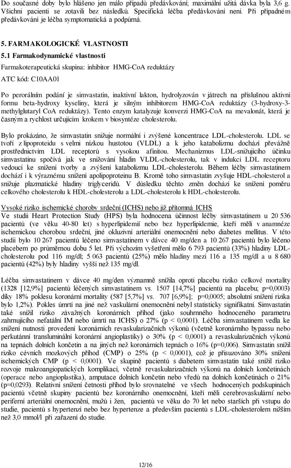 1 Farmakodynamické vlastnosti Farmakoterapeutická skupina: inhibitor HMG-CoA reduktázy ATC kód: C10AA01 Po perorálním podání je simvastatin, inaktivní lakton, hydrolyzován v játrech na příslušnou