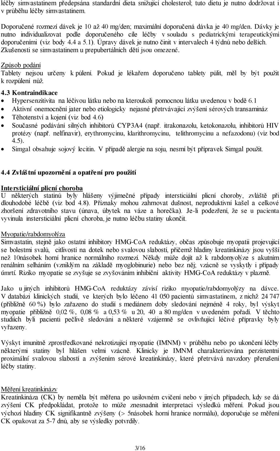 Dávky je nutno individualizovat podle doporučeného cíle léčby v souladu s pediatrickými terapeutickými doporučeními (viz body 4.4 a 5.1).