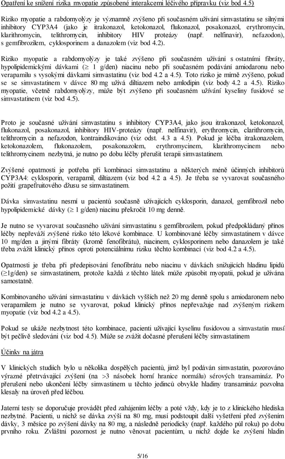 klarithromycin, telithromycin, inhibitory HIV proteázy (např. nelfinavir), nefazodon), s gemfibrozilem, cyklosporinem a danazolem (viz bod 4.2).