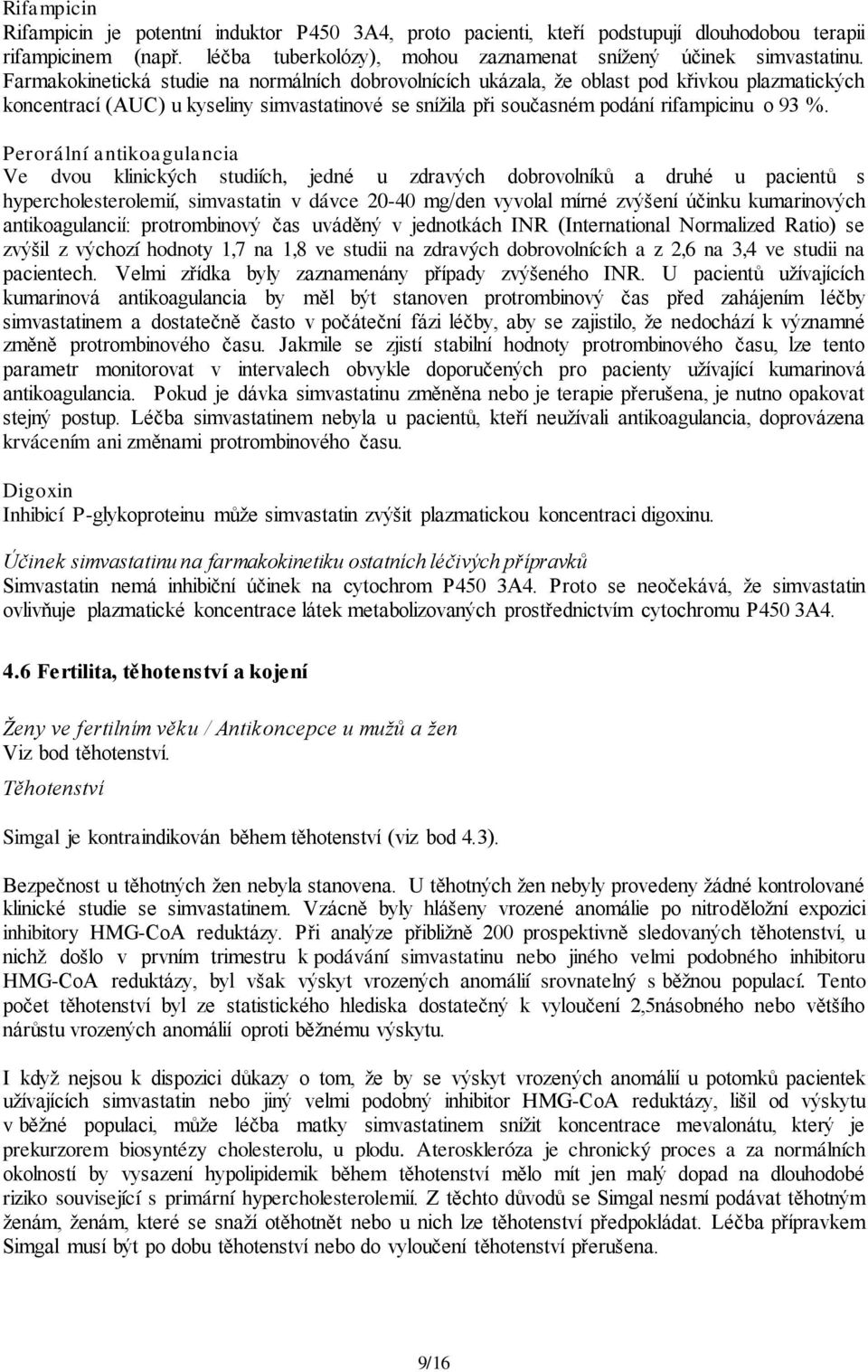 Perorální antikoagulancia Ve dvou klinických studiích, jedné u zdravých dobrovolníků a druhé u pacientů s hypercholesterolemií, simvastatin v dávce 20-40 mg/den vyvolal mírné zvýšení účinku