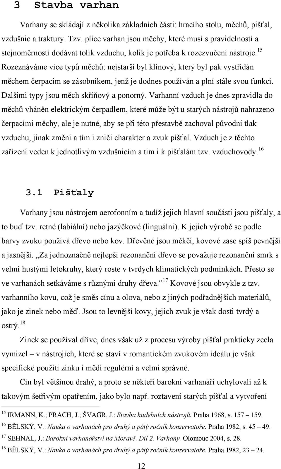 15 Rozeznáváme více typŧ měchŧ: nejstarší byl klínový, který byl pak vystřídán měchem čerpacím se zásobníkem, jenţ je dodnes pouţíván a plní stále svou funkci.