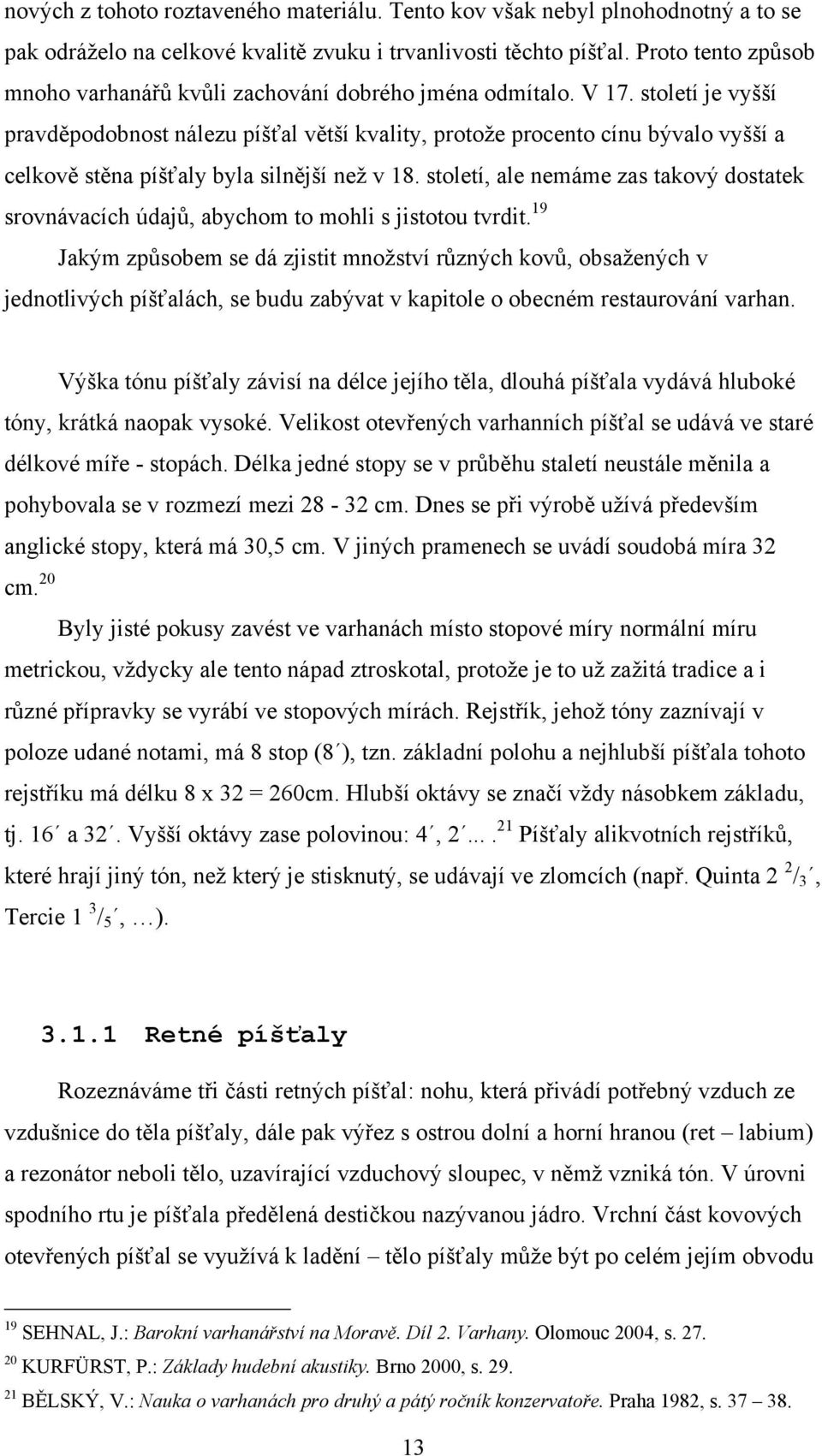 století je vyšší pravděpodobnost nálezu píšťal větší kvality, protoţe procento cínu bývalo vyšší a celkově stěna píšťaly byla silnější neţ v 18.