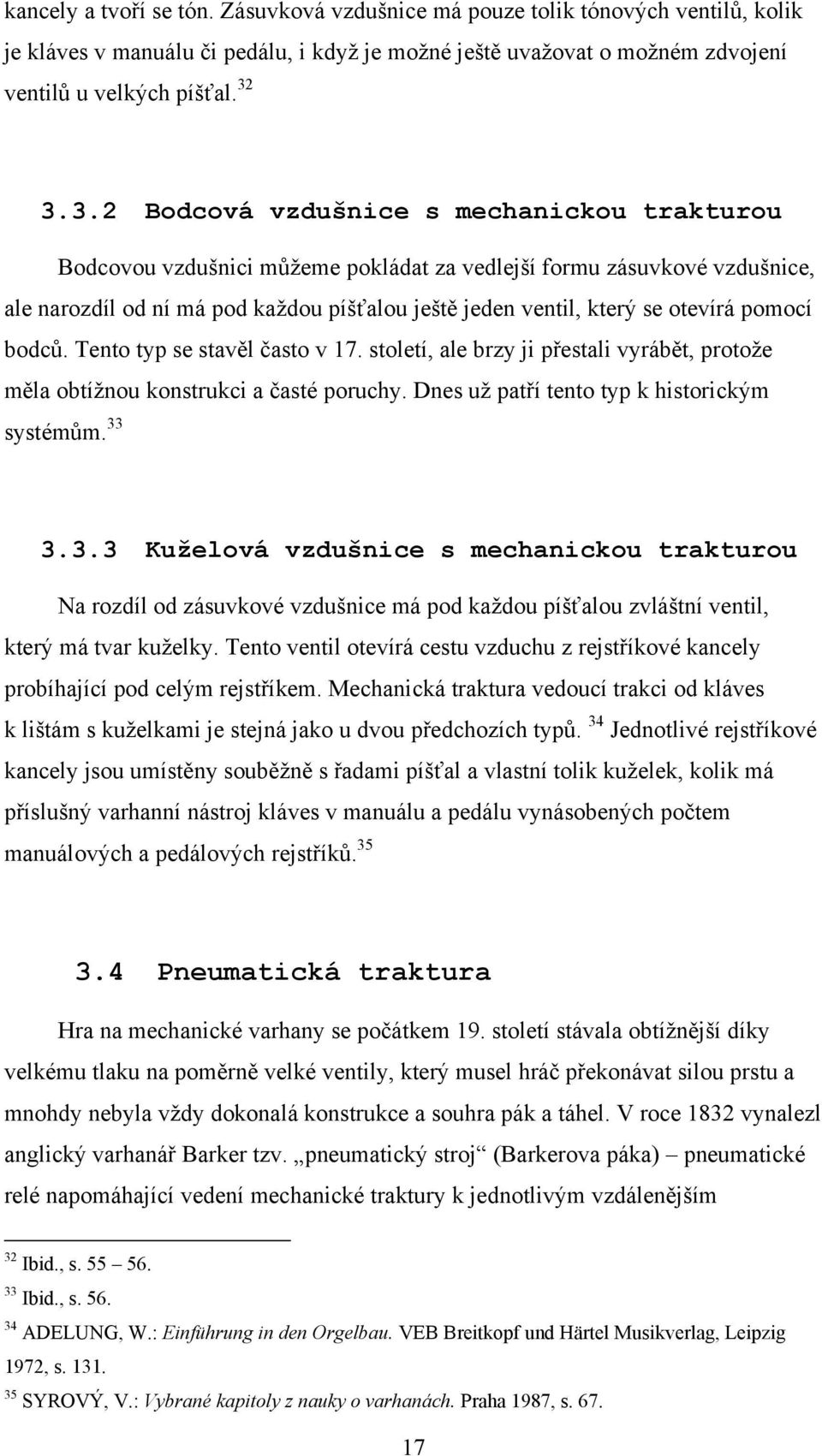 otevírá pomocí bodcŧ. Tento typ se stavěl často v 17. století, ale brzy ji přestali vyrábět, protoţe měla obtíţnou konstrukci a časté poruchy. Dnes uţ patří tento typ k historickým systémŧm. 33