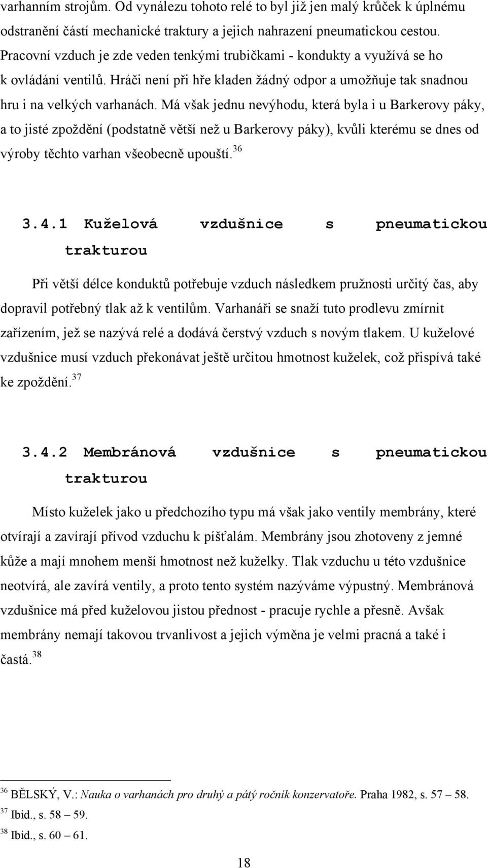 Má však jednu nevýhodu, která byla i u Barkerovy páky, a to jisté zpoţdění (podstatně větší neţ u Barkerovy páky), kvŧli kterému se dnes od výroby těchto varhan všeobecně upouští. 36 3.4.