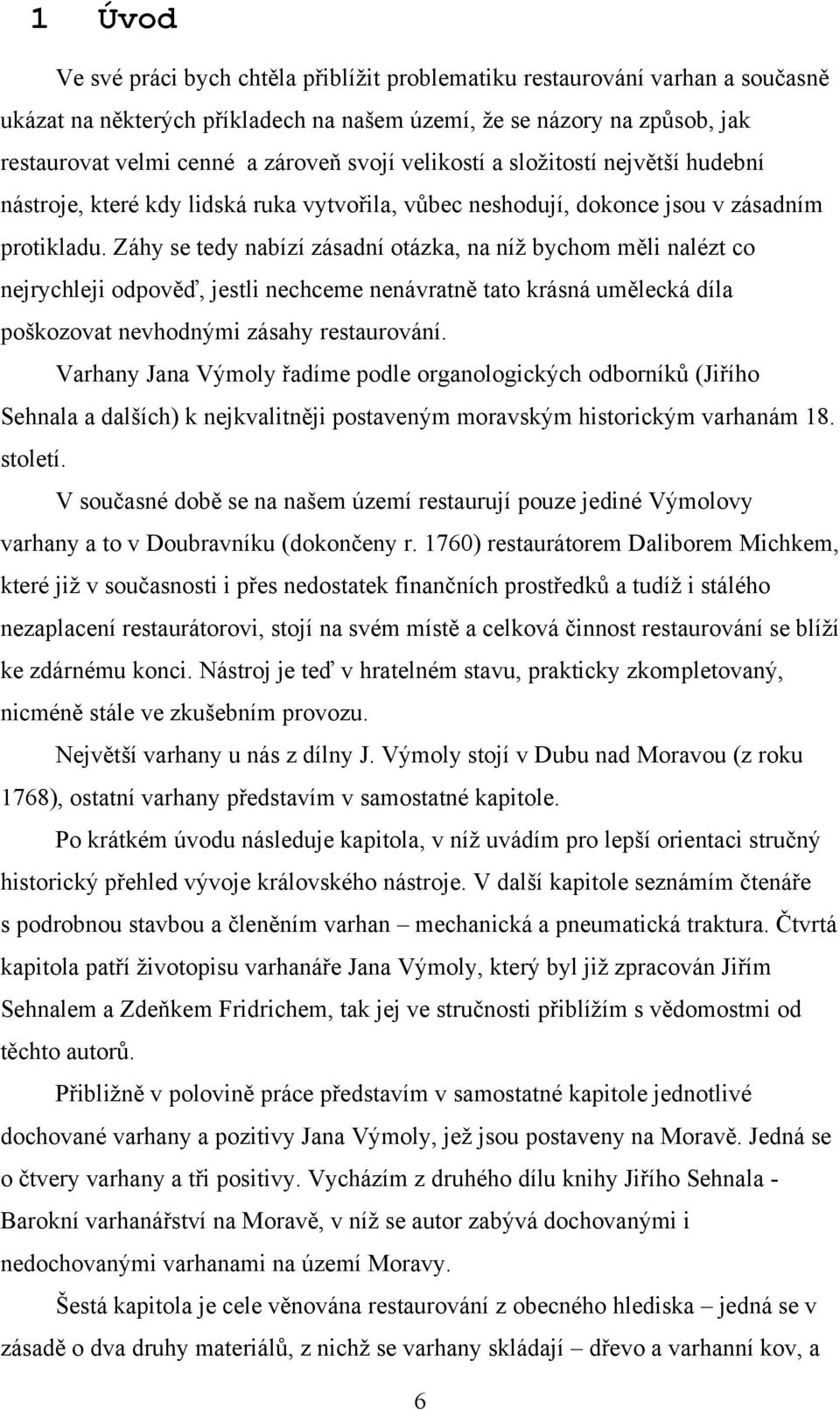 Záhy se tedy nabízí zásadní otázka, na níţ bychom měli nalézt co nejrychleji odpověď, jestli nechceme nenávratně tato krásná umělecká díla poškozovat nevhodnými zásahy restaurování.