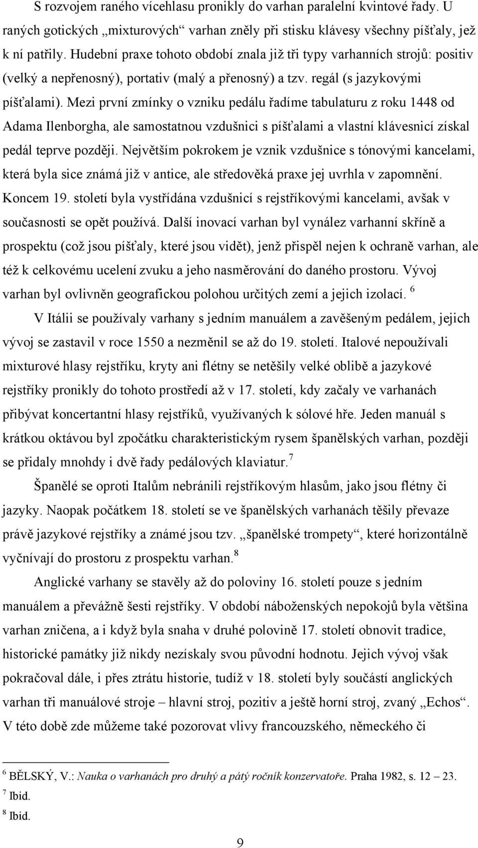 Mezi první zmínky o vzniku pedálu řadíme tabulaturu z roku 1448 od Adama Ilenborgha, ale samostatnou vzdušnici s píšťalami a vlastní klávesnicí získal pedál teprve později.