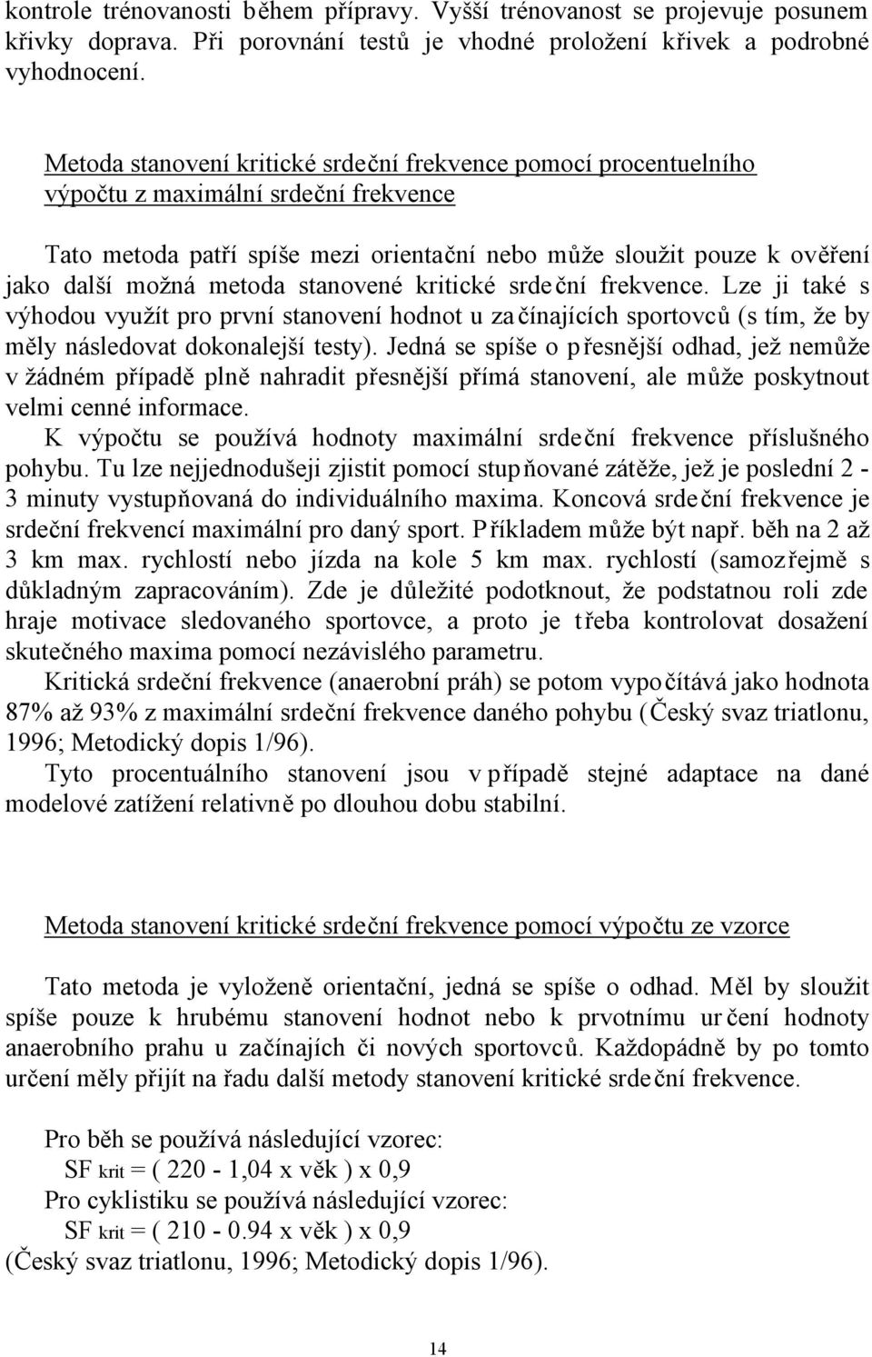 metoda stanovené kritické srdeční frekvence. Lze ji také s výhodou využít pro první stanovení hodnot u za čínajících sportovců (s tím, že by měly následovat dokonalejší testy).