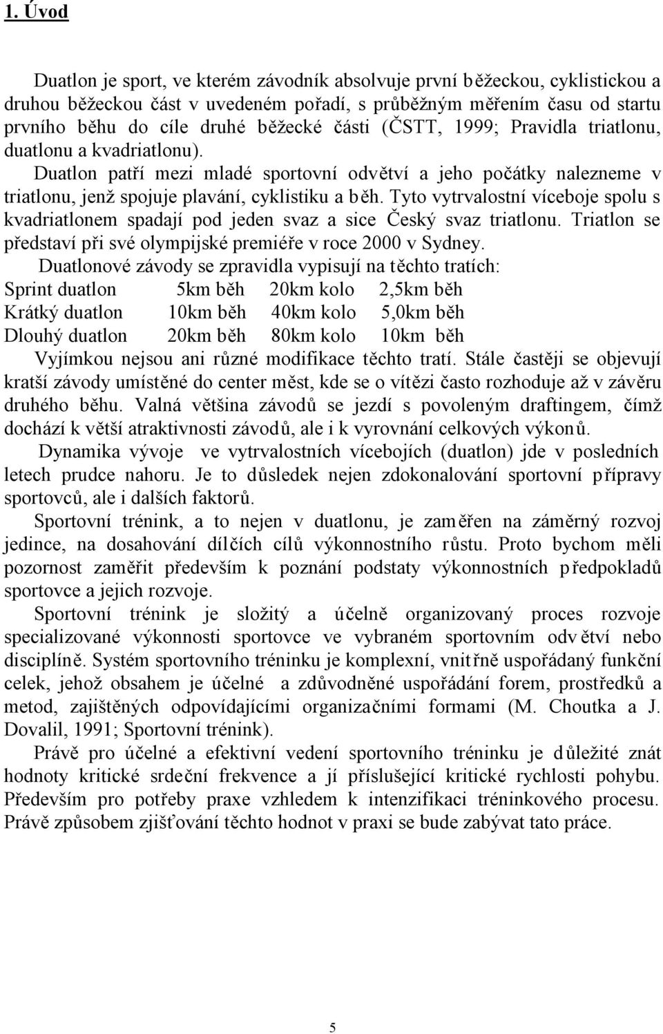 Tyto vytrvalostní víceboje spolu s kvadriatlonem spadají pod jeden svaz a sice Český svaz triatlonu. Triatlon se představí při své olympijské premiéře v roce 2000 v Sydney.