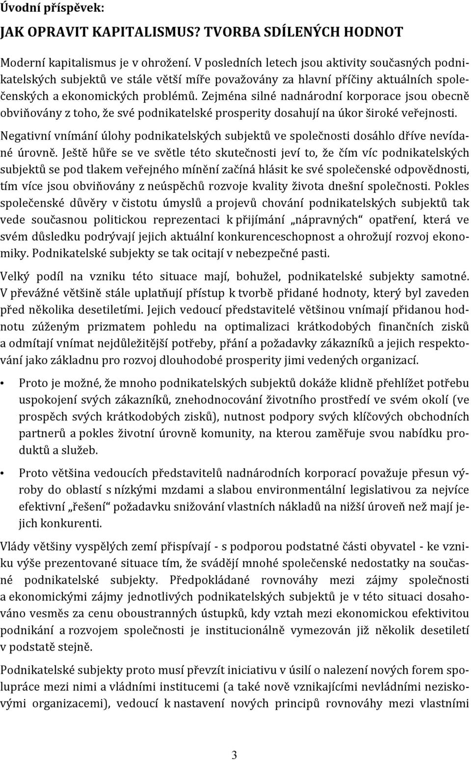 Zejména silné nadnárodní korporace jsou obecně obviňovány z toho, že své podnikatelské prosperity dosahují na úkor široké veřejnosti.