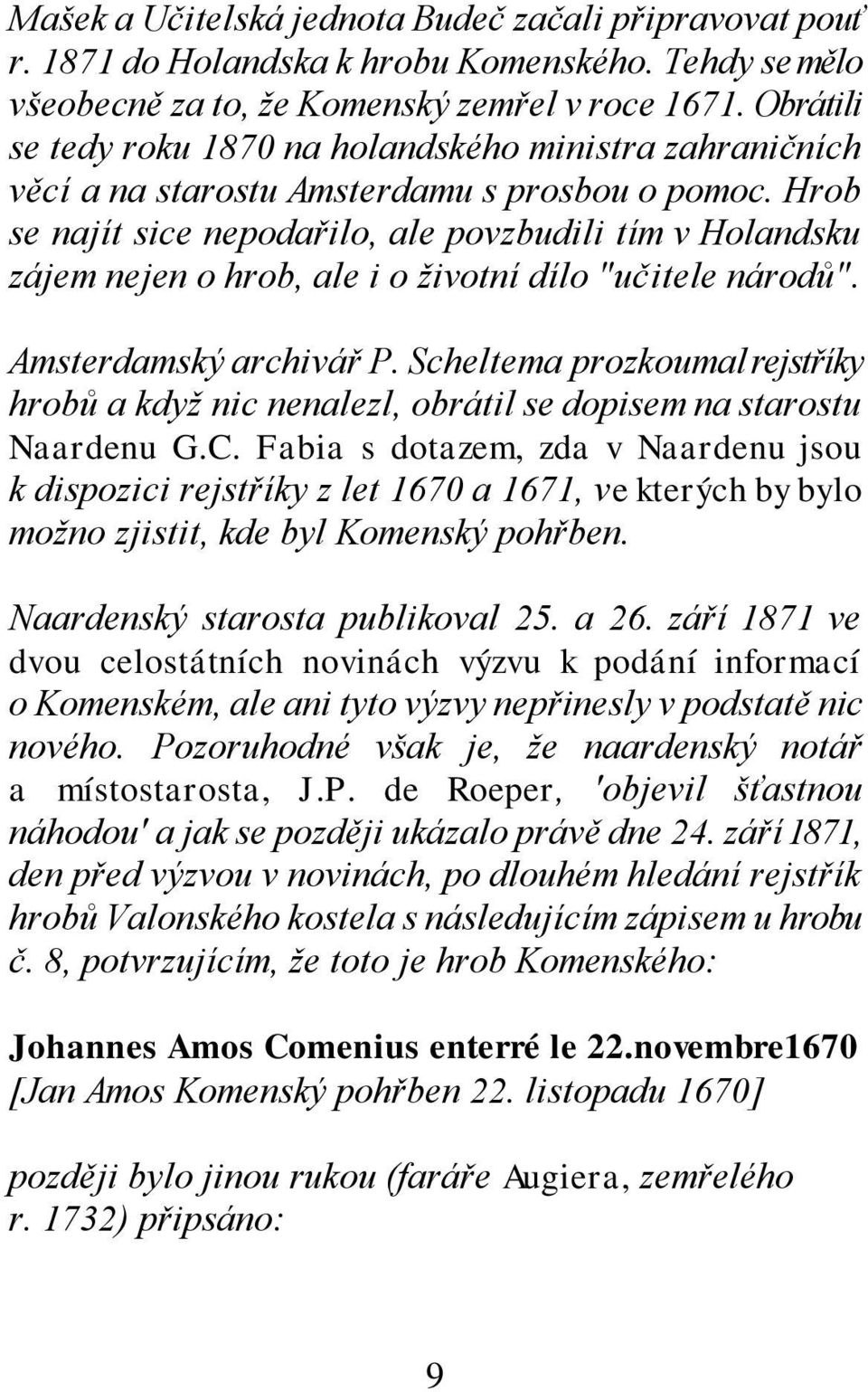 Hrob se najít sice nepodařilo, ale povzbudili tím v Holandsku zájem nejen o hrob, ale i o životní dílo "učitele národů". Amsterdamský archivář P.