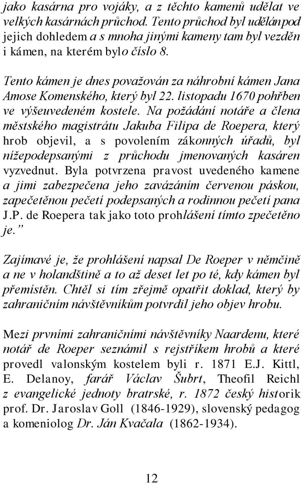 Na požádání notáře a člena městského magistrátu Jakuba Filipa de Roepera, který hrob objevil, a s povolením zákonných úřadů, byl nížepodepsanými z průchodu jmenovaných kasáren vyzvednut.