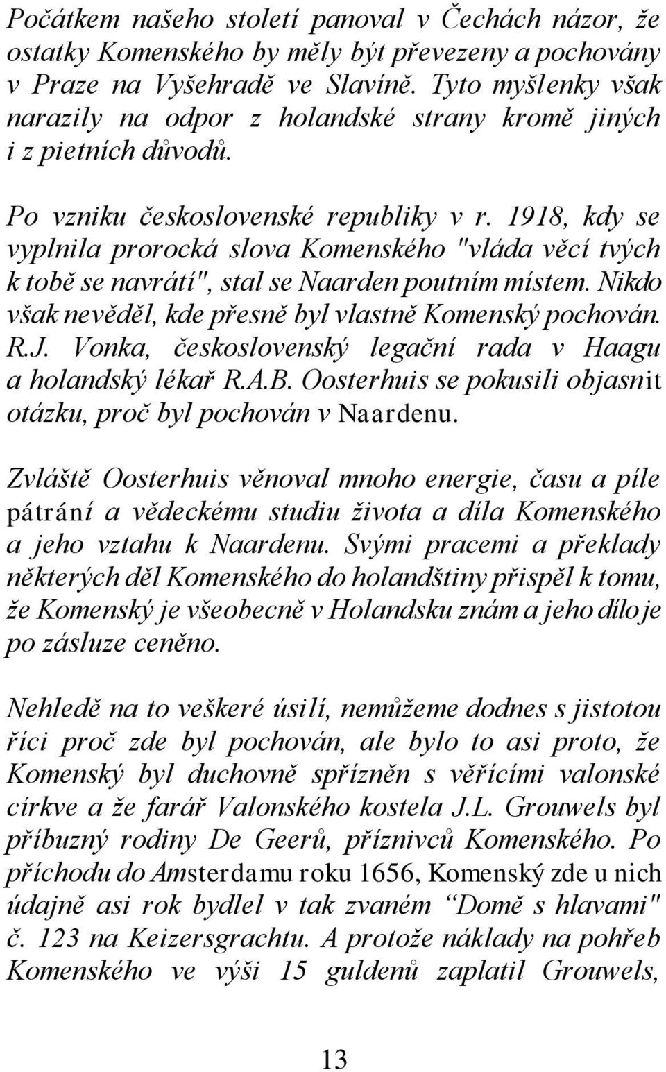 1918, kdy se vyplnila prorocká slova Komenského "vláda věcí tvých k tobě se navrátí", stal se Naarden poutním místem. Nikdo však nevěděl, kde přesně byl vlastně Komenský pochován. R.J.