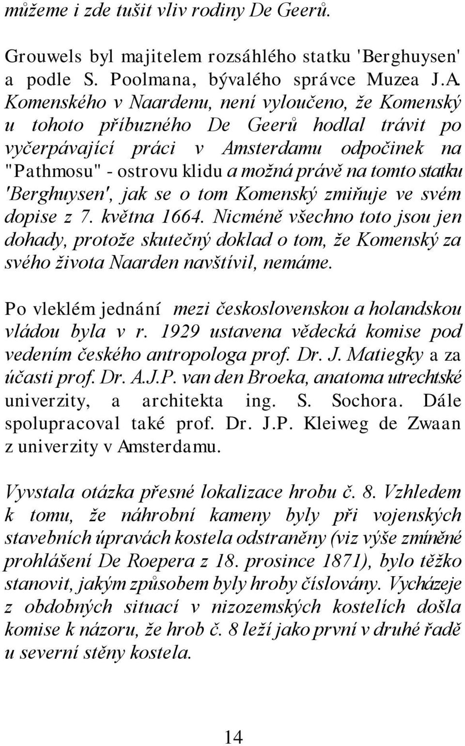 'Berghuysen', jak se o tom Komenský zmiňuje ve svém dopise z 7. května 1664. Nicméně všechno toto jsou jen dohady, protože skutečný doklad o tom, že Komenský za svého života Naarden navštívil, nemáme.