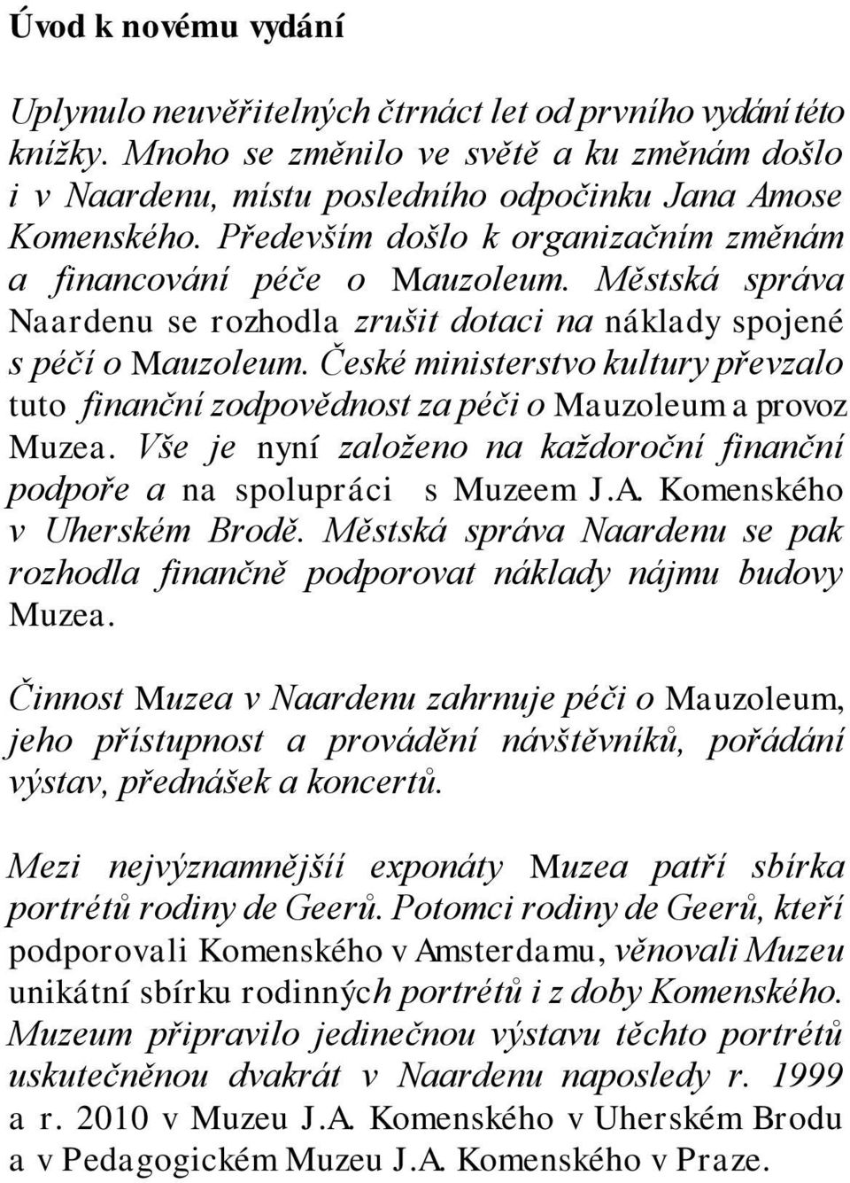 České ministerstvo kultury převzalo tuto finanční zodpovědnost za péči o Mauzoleum a provoz Muzea. Vše je nyní založeno na každoroční finanční podpoře a na spolupráci s Muzeem J.A.