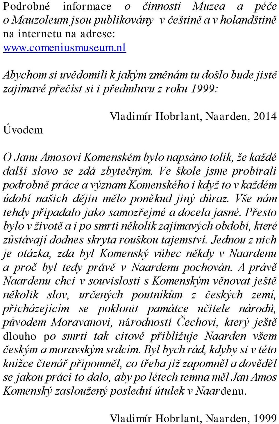 další slovo se zdá zbytečným. Ve škole jsme probírali podrobně práce a význam Komenského i když to v každém údobí našich dějin mělo poněkud jiný důraz.