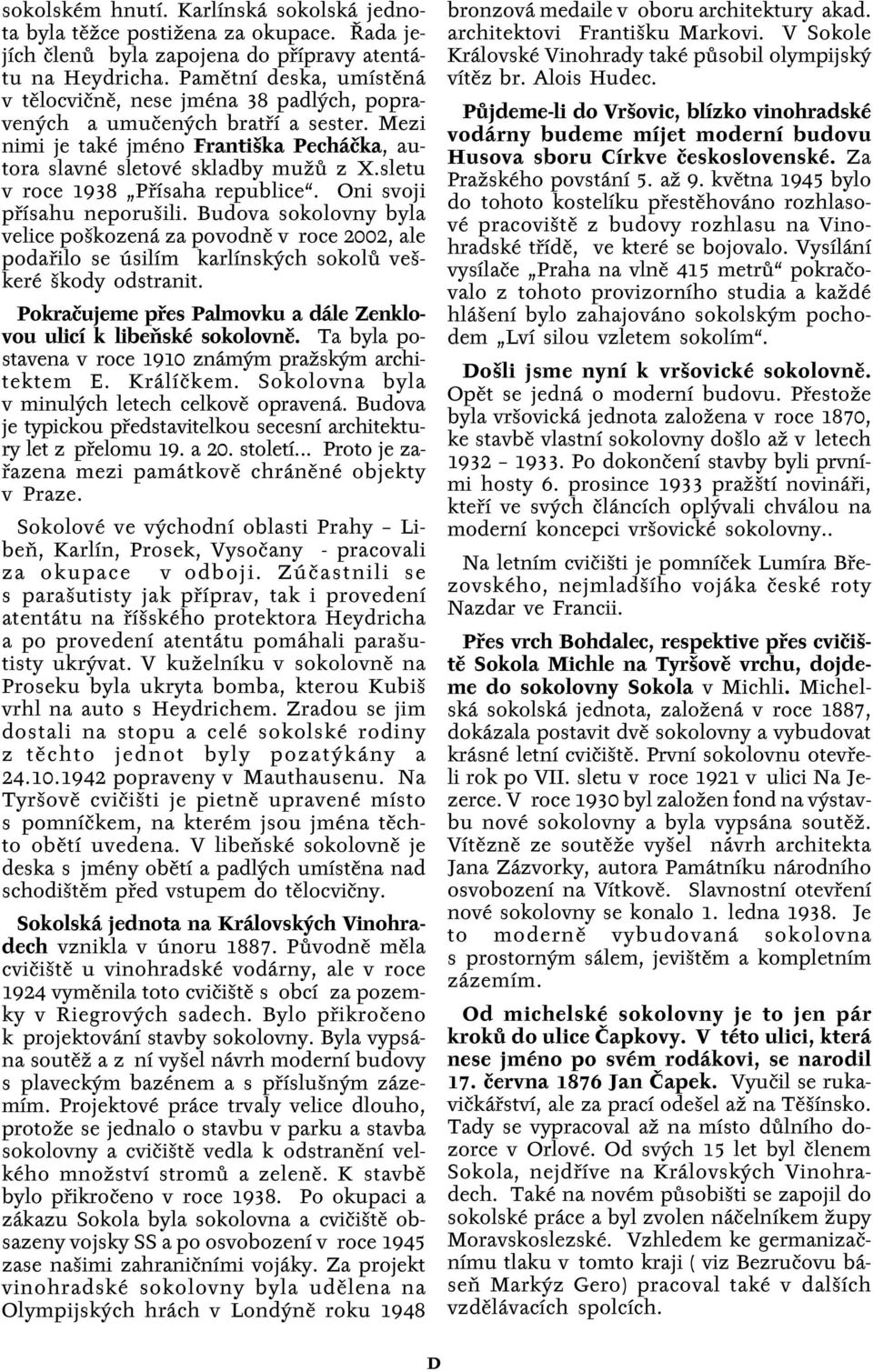 sletu v roce 1938 Přísaha republice. Oni svoji přísahu neporušili. Budova sokolovny byla velice poškozená za povodně v roce 2002, ale podařilo se úsilím karlínských sokolů veškeré škody odstranit.