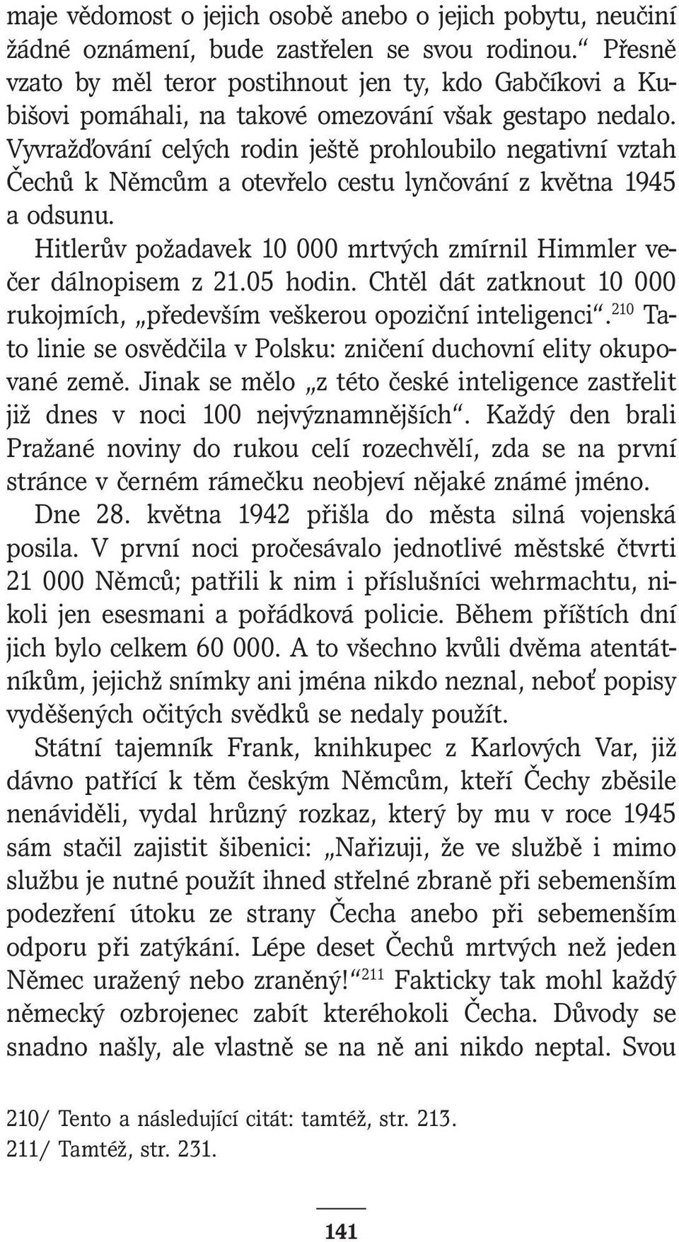 Vyvražďování celých rodin ještě prohloubilo negativní vztah Čechů k Němcům a otevřelo cestu lynčování z května 1945 a odsunu. Hitlerův požadavek 10 000 mrtvých zmírnil Himmler večer dálnopisem z 21.