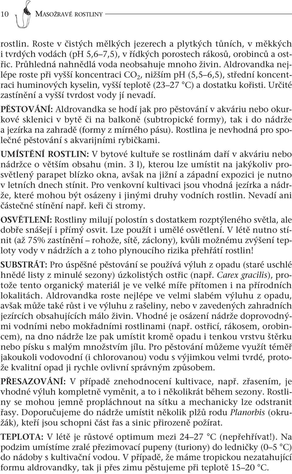 Aldrovandka nejlépe roste při vyšší koncentraci CO 2, nižším ph (5,5 6,5), střední koncentraci huminových kyselin, vyšší teplotě (23 27 C) a dostatku kořisti.