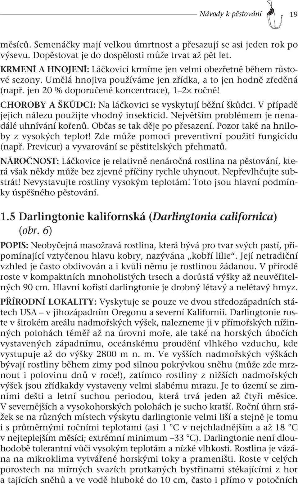 CHOROBY A ŠKŮDCI: Na láčkovici se vyskytují běžní škůdci. V případě jejich nálezu použijte vhodný insekticid. Největším problémem je nenadálé uhnívání kořenů. Občas se tak děje po přesazení.