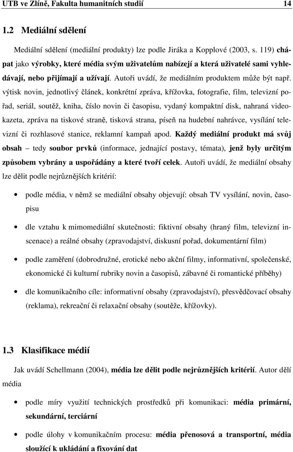 výtisk novin, jednotlivý článek, konkrétní zpráva, křížovka, fotografie, film, televizní pořad, seriál, soutěž, kniha, číslo novin či časopisu, vydaný kompaktní disk, nahraná videokazeta, zpráva na