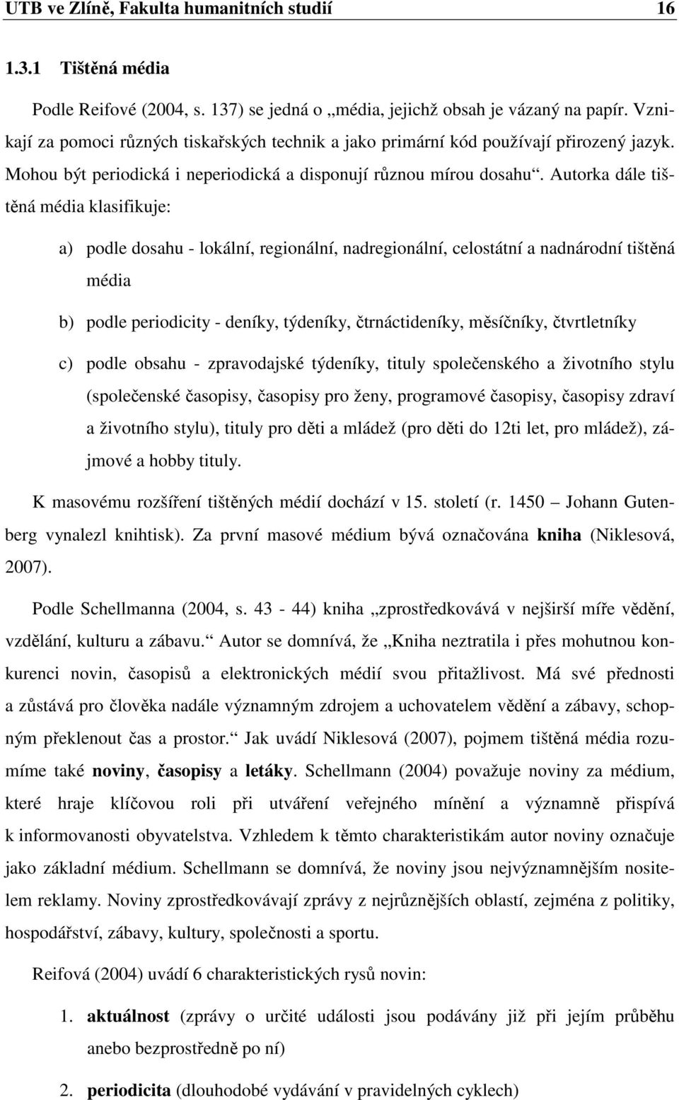 Autorka dále tištěná média klasifikuje: a) podle dosahu - lokální, regionální, nadregionální, celostátní a nadnárodní tištěná média b) podle periodicity - deníky, týdeníky, čtrnáctideníky, měsíčníky,