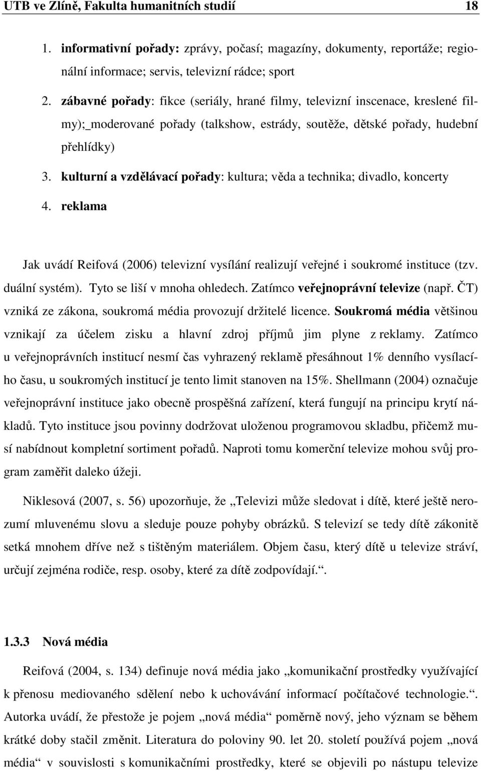 kulturní a vzdělávací pořady: kultura; věda a technika; divadlo, koncerty 4. reklama Jak uvádí Reifová (2006) televizní vysílání realizují veřejné i soukromé instituce (tzv. duální systém).