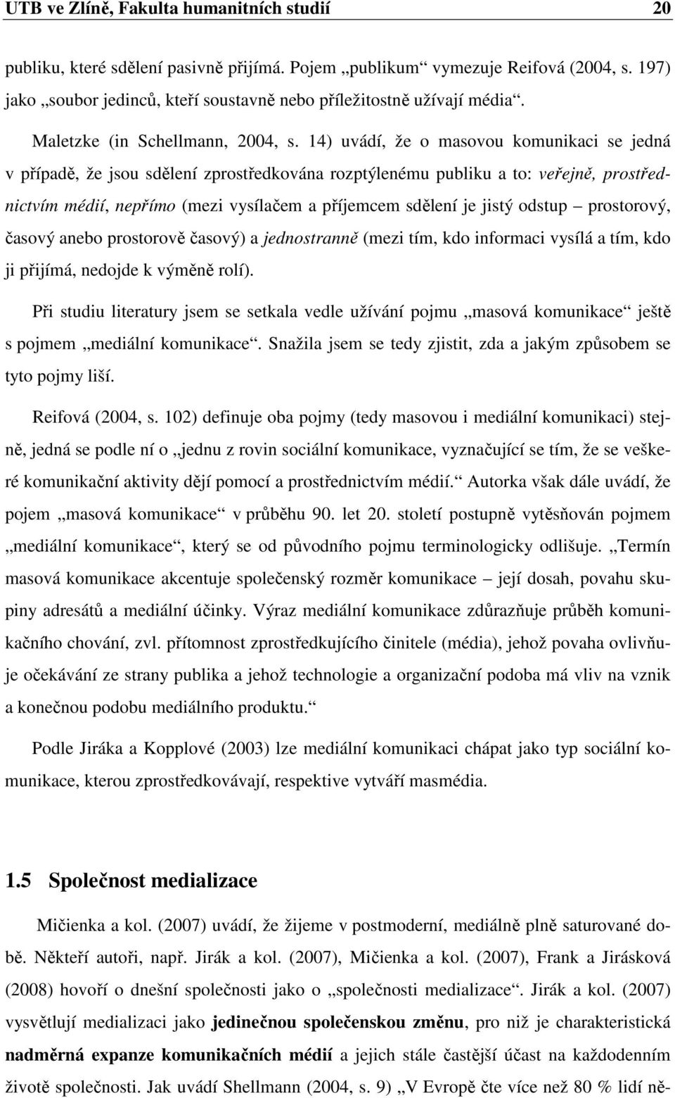 14) uvádí, že o masovou komunikaci se jedná v případě, že jsou sdělení zprostředkována rozptýlenému publiku a to: veřejně, prostřednictvím médií, nepřímo (mezi vysílačem a příjemcem sdělení je jistý