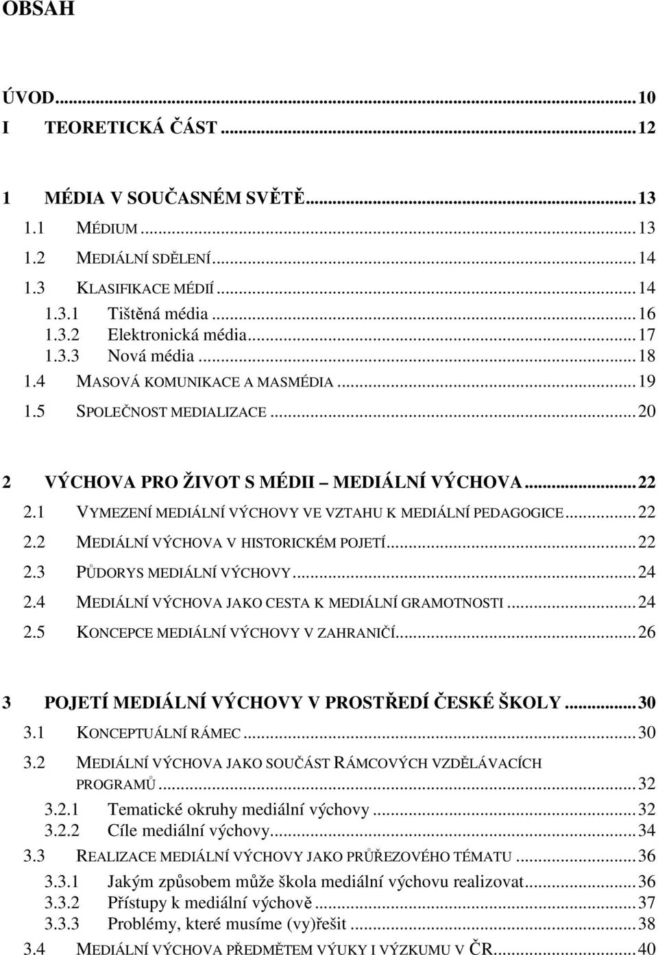 1 VYMEZENÍ MEDIÁLNÍ VÝCHOVY VE VZTAHU K MEDIÁLNÍ PEDAGOGICE... 22 2.2 MEDIÁLNÍ VÝCHOVA V HISTORICKÉM POJETÍ... 22 2.3 PŮDORYS MEDIÁLNÍ VÝCHOVY... 24 2.