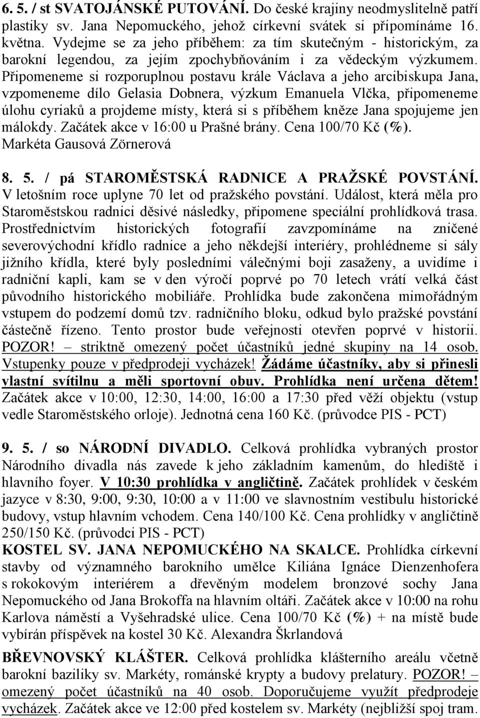 Připomeneme si rozporuplnou postavu krále Václava a jeho arcibiskupa Jana, vzpomeneme dílo Gelasia Dobnera, výzkum Emanuela Vlčka, připomeneme úlohu cyriaků a projdeme místy, která si s příběhem