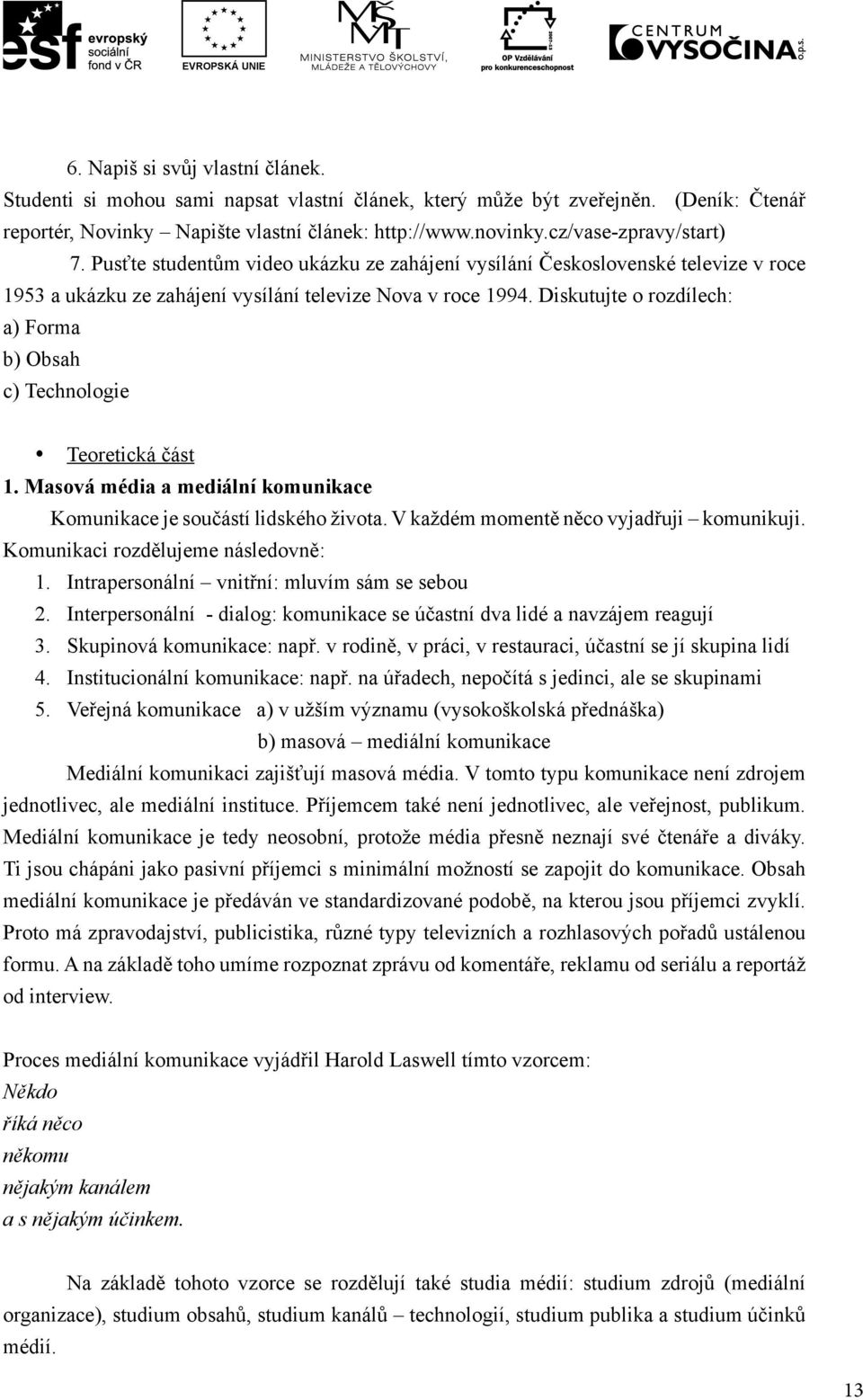 Diskutujte o rozdílech: a) Forma b) Obsah c) Technologie y Teoretická část 1. Masová média a mediální komunikace Komunikace je součástí lidského života. V každém momentě něco vyjadřuji komunikuji.