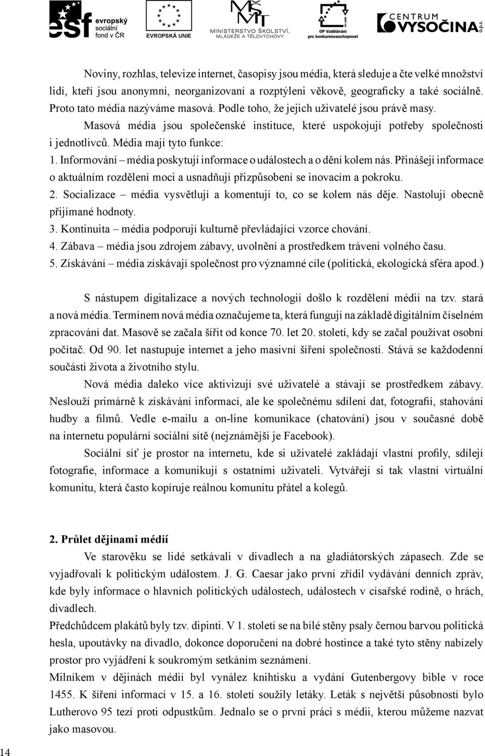 Média mají tyto funkce: 1. Informování média poskytují informace o událostech a o dění kolem nás. Přinášejí informace o aktuálním rozdělení moci a usnadňují přizpůsobení se inovacím a pokroku. 2.