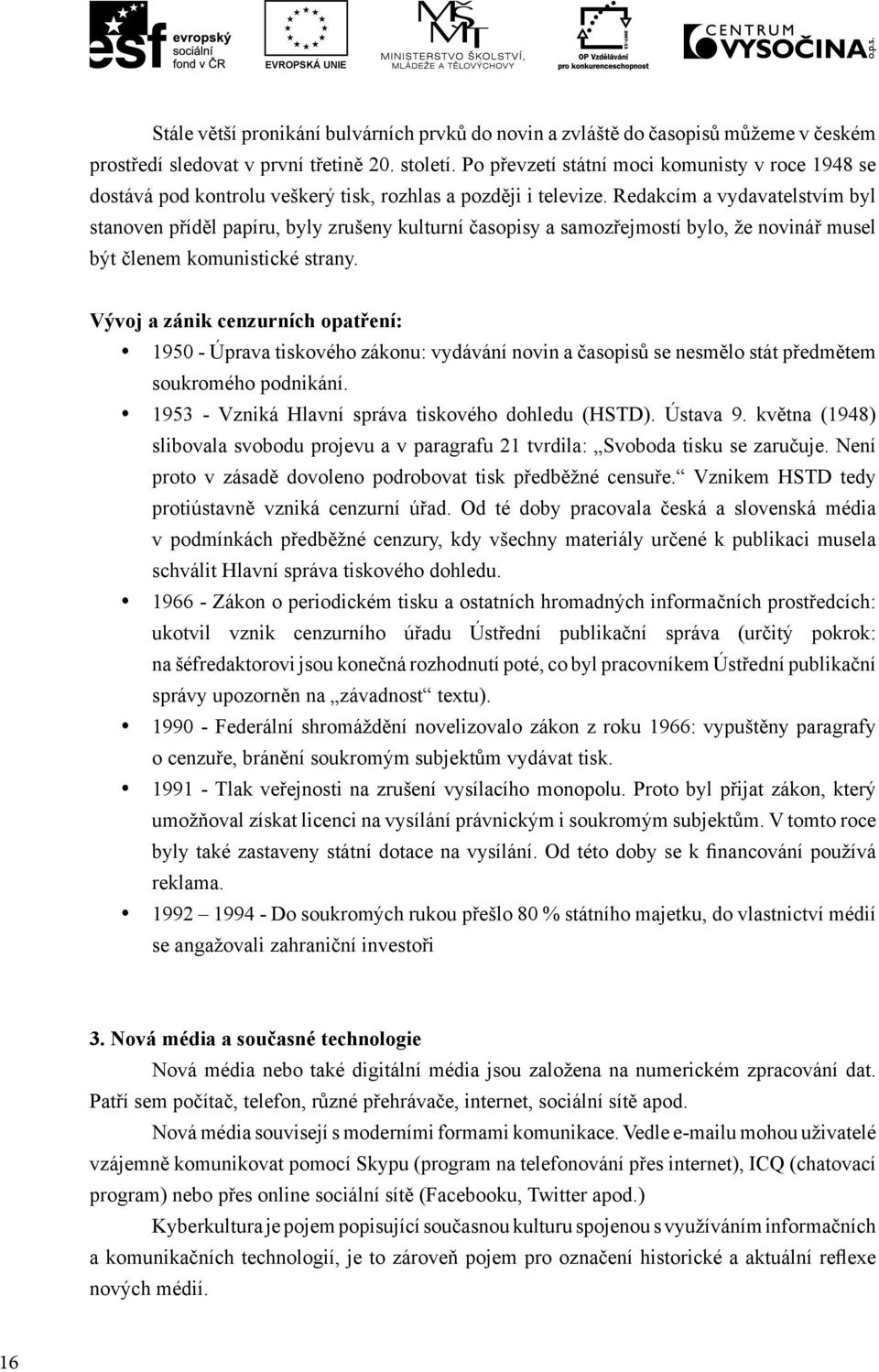 Redakcím a vydavatelstvím byl stanoven příděl papíru, byly zrušeny kulturní časopisy a samozřejmostí bylo, že novinář musel být členem komunistické strany.