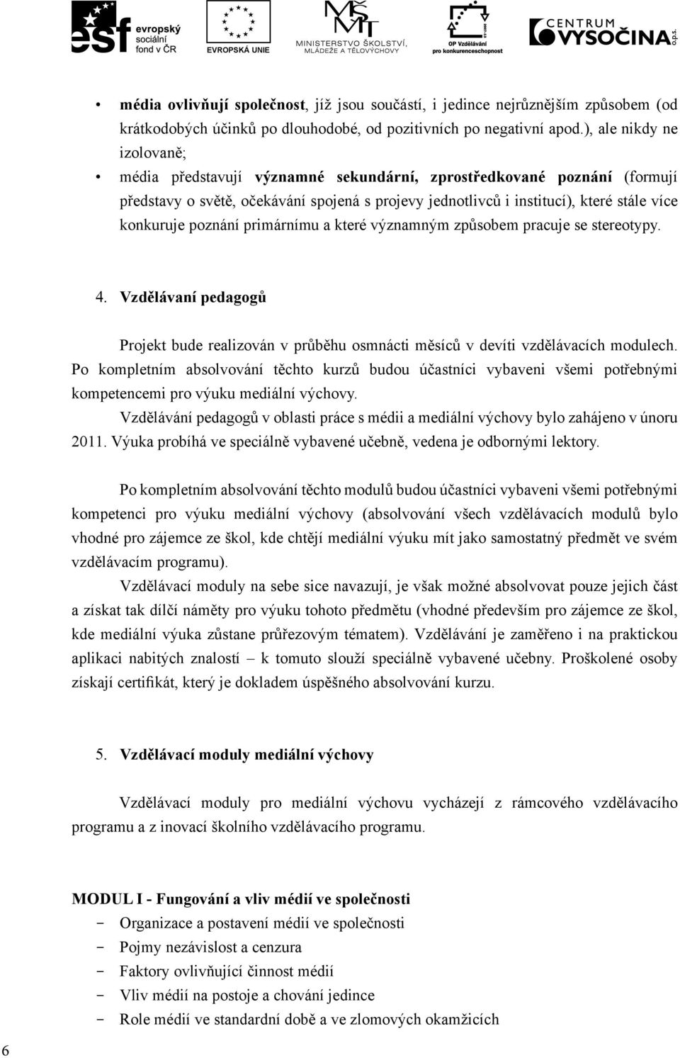 poznání primárnímu a které významným způsobem pracuje se stereotypy. 4. Vzdělávaní pedagogů Projekt bude realizován v průběhu osmnácti měsíců v devíti vzdělávacích modulech.