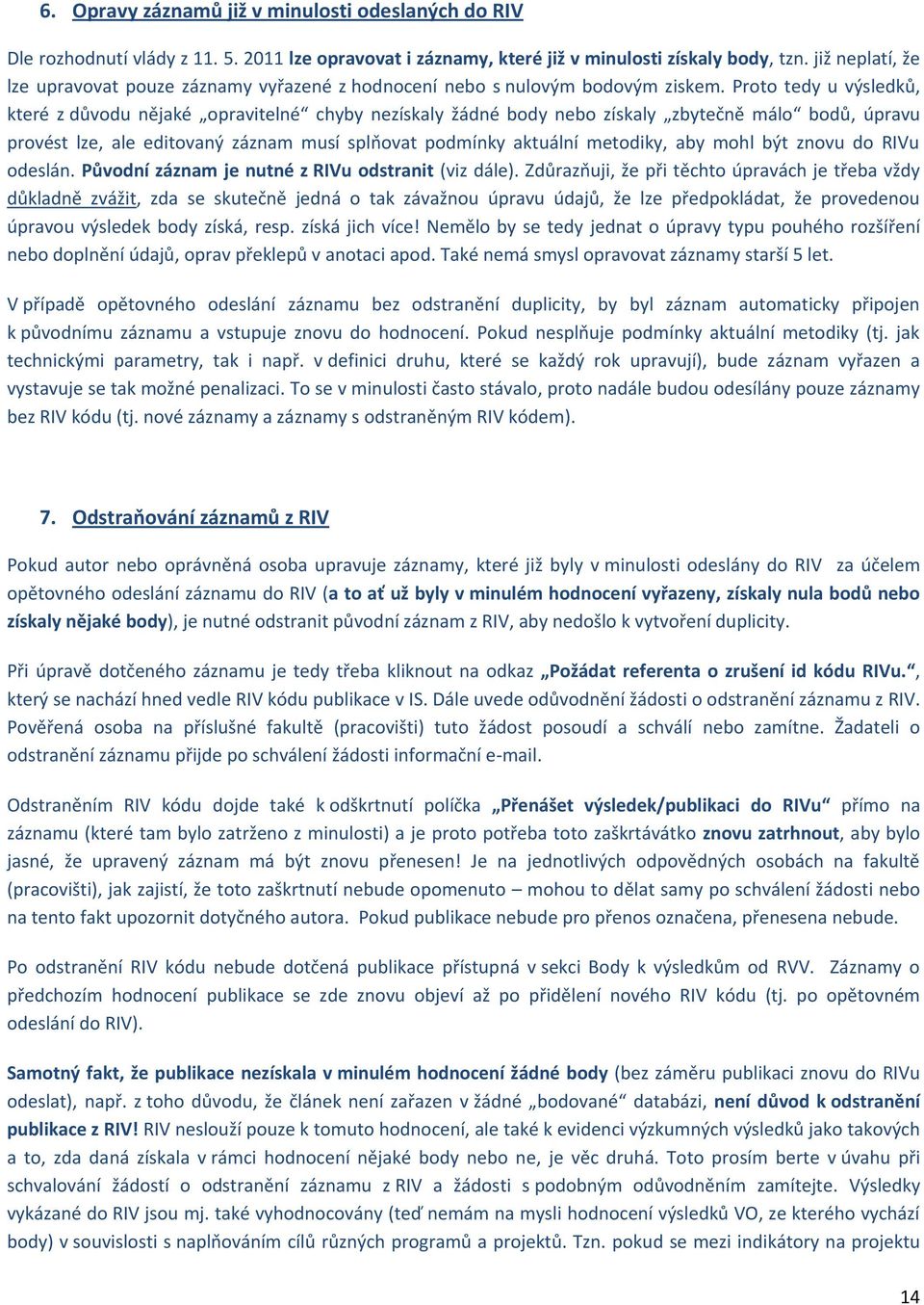 Prt tedy u výsledků, které z důvdu nějaké pravitelné chyby nezískaly žádné bdy neb získaly zbytečně mál bdů, úpravu prvést lze, ale editvaný záznam musí splňvat pdmínky aktuální metdiky, aby mhl být