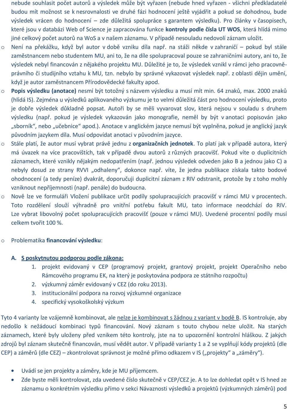 Pr články v časpisech, které jsu v databázi Web f Science je zapracvána funkce kntrly pdle čísla UT WOS, která hlídá mim jiné celkvý pčet autrů na WS a v našem záznamu.