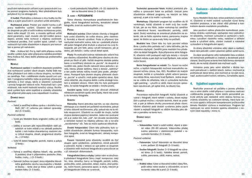 Účastníci byli rozděleni do skupinek po pěti a tvořili krátkou rozhlasovou práci, která měla stopáž 15 min. a musela splňovat určité dané parametry, např.