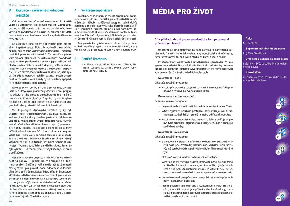 Na začátku a konci tábora děti vyplnily dotazník pro získání zpětné vazby. Dotazník posloužil jako doklad splnění cíle našeho vzdělávacího programu rozšíření mediální gramotnosti účastníků.