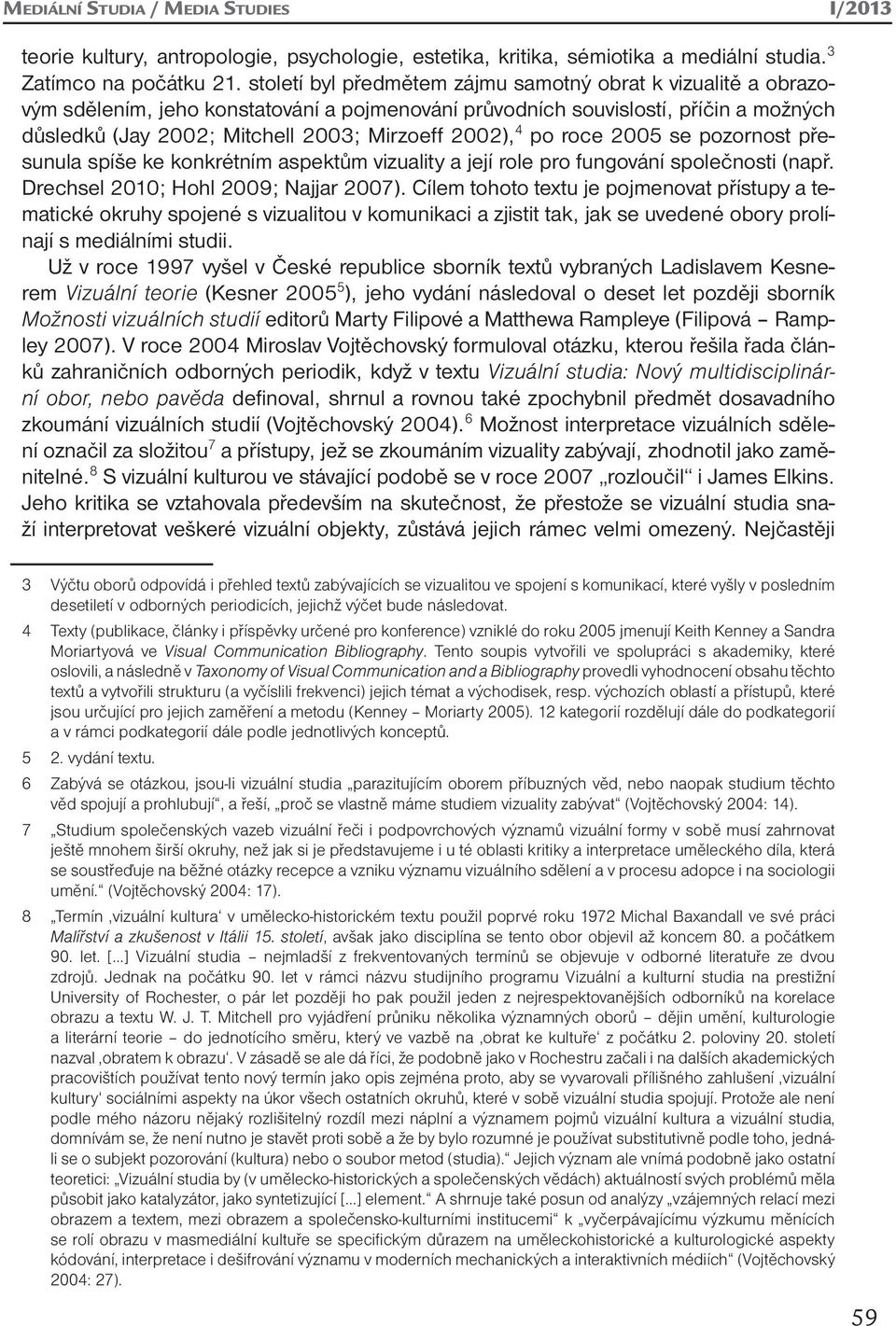 4 po roce 2005 se pozornost přesunula spíše ke konkrétním aspektům vizuality a její role pro fungování společnosti (např. Drechsel 2010; Hohl 2009; Najjar 2007).