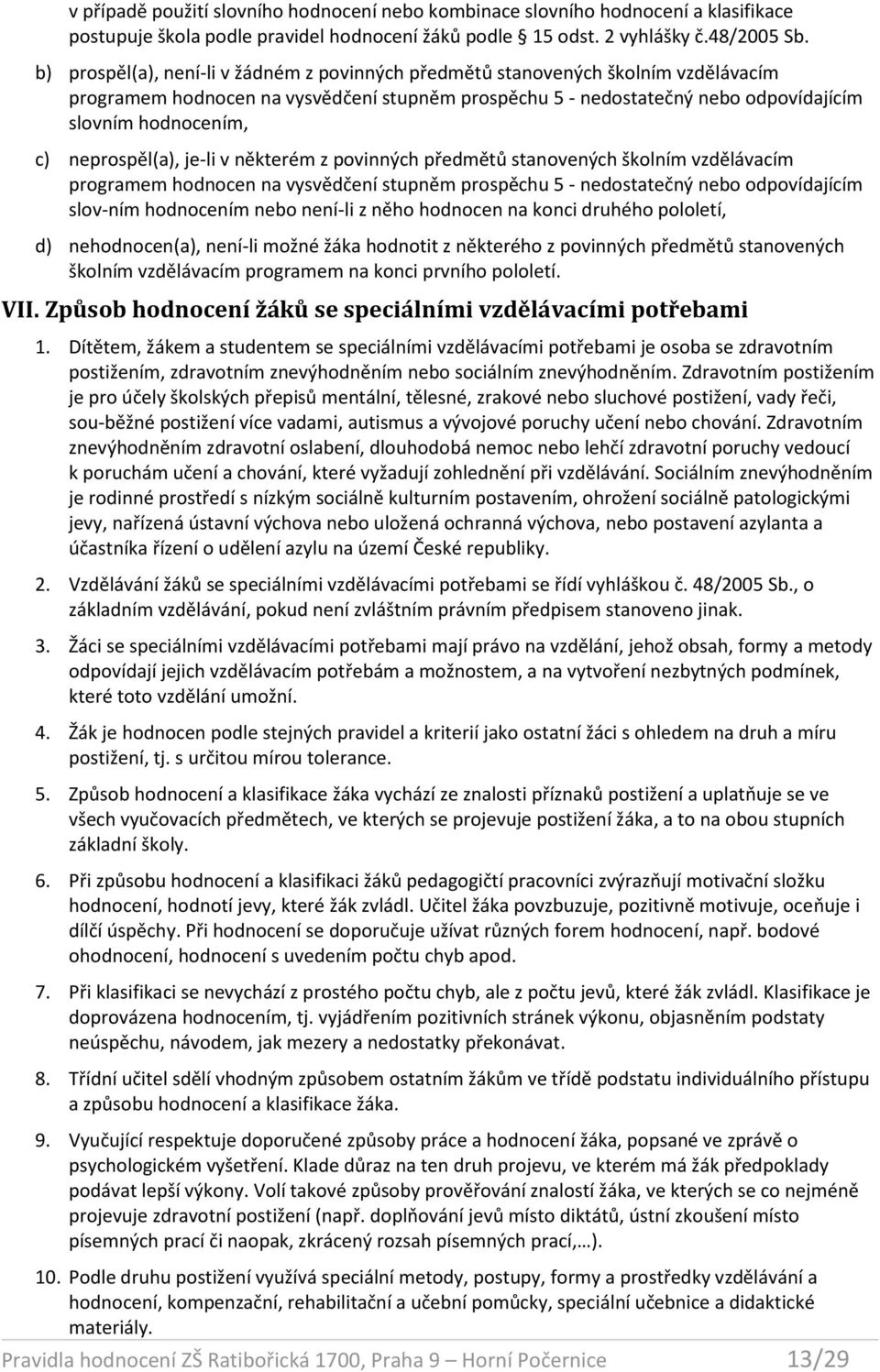 neprospěl(a), je-li v některém z povinných předmětů stanovených školním vzdělávacím programem hodnocen na vysvědčení stupněm prospěchu 5 - nedostatečný nebo odpovídajícím slov-ním hodnocením nebo