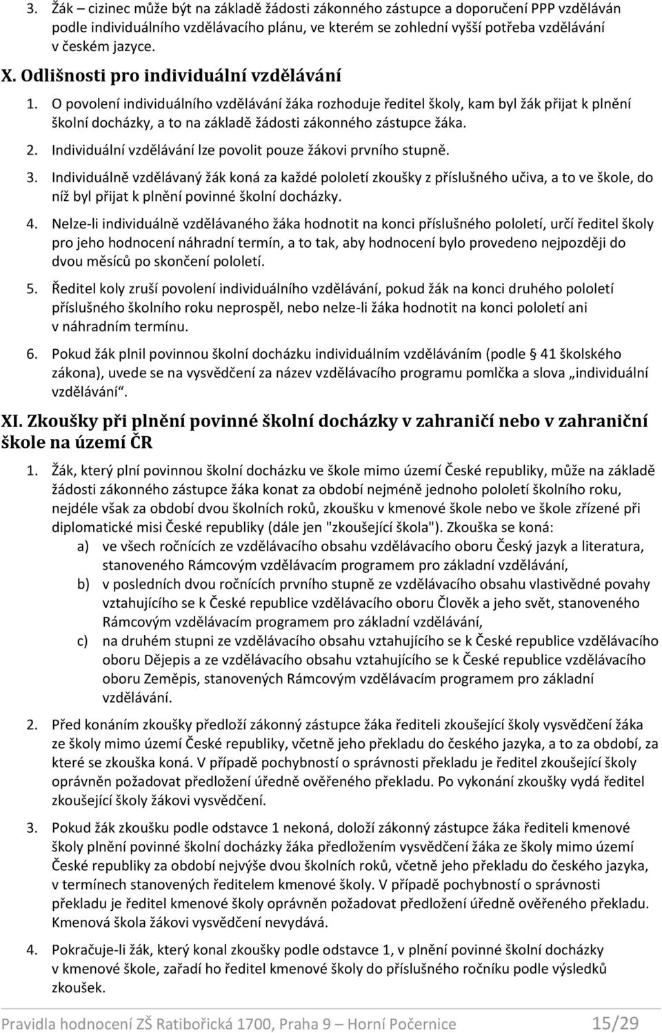 O povolení individuálního vzdělávání žáka rozhoduje ředitel školy, kam byl žák přijat k plnění školní docházky, a to na základě žádosti zákonného zástupce žáka. 2.