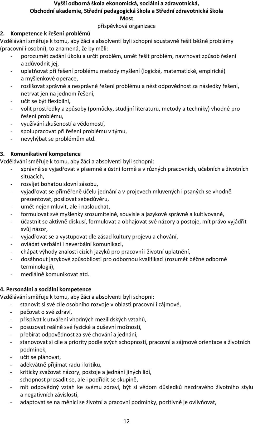 správné a nesprávné řešení problému a nést odpovědnost za následky řešení, netrvat jen na jednom řešení, - učit se být flexibilní, - volit prostředky a způsoby (pomůcky, studijní literaturu, metody a