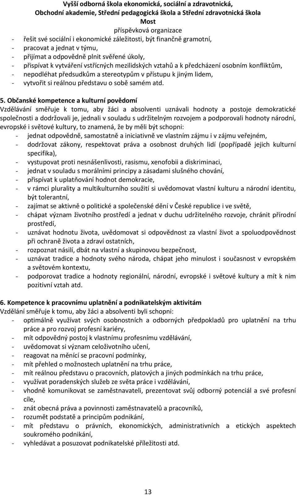 Občanské kompetence a kulturní povědomí Vzdělávání směřuje k tomu, aby žáci a absolventi uznávali hodnoty a postoje demokratické společnosti a dodržovali je, jednali v souladu s udržitelným rozvojem