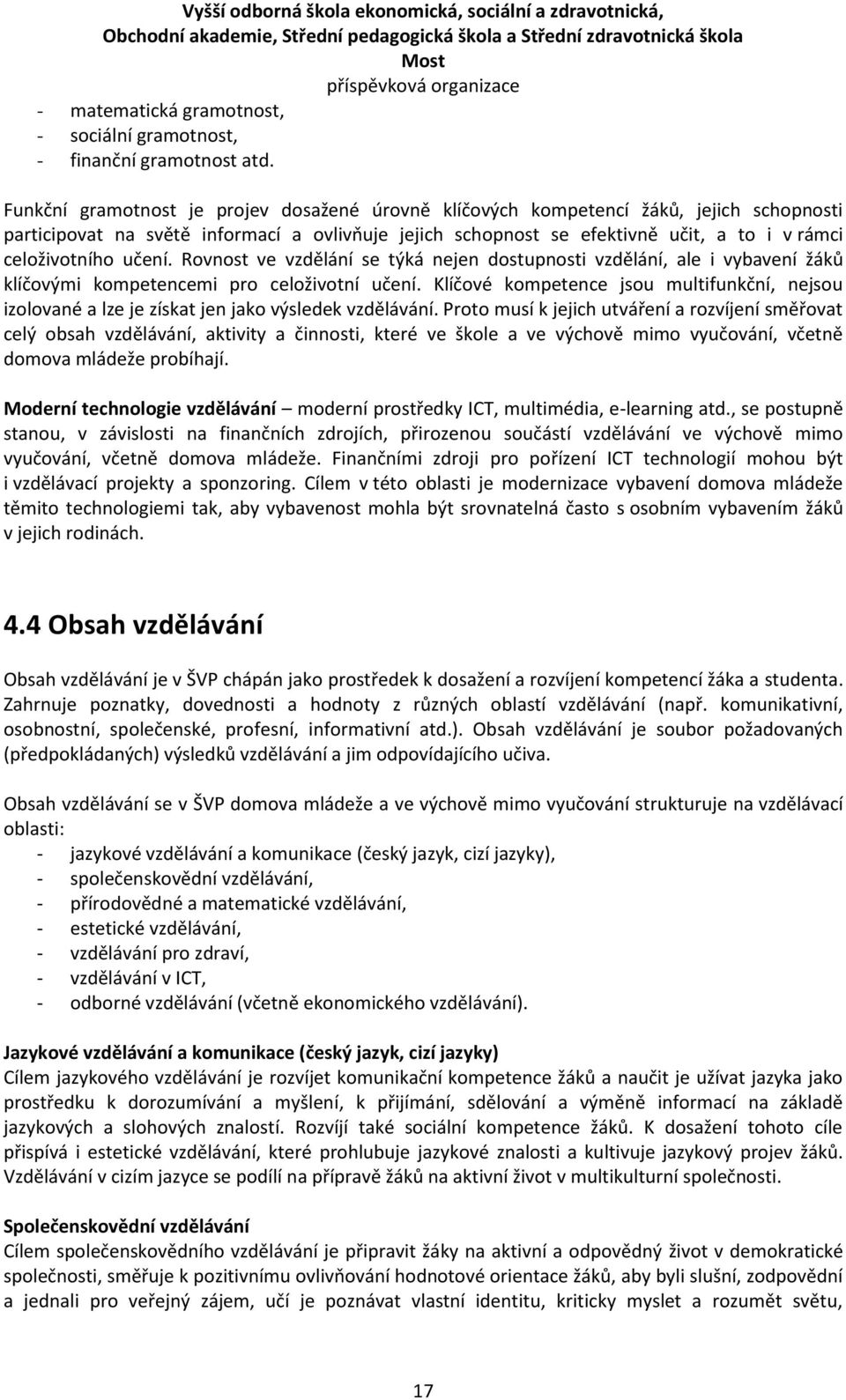 učení. Rovnost ve vzdělání se týká nejen dostupnosti vzdělání, ale i vybavení žáků klíčovými kompetencemi pro celoživotní učení.