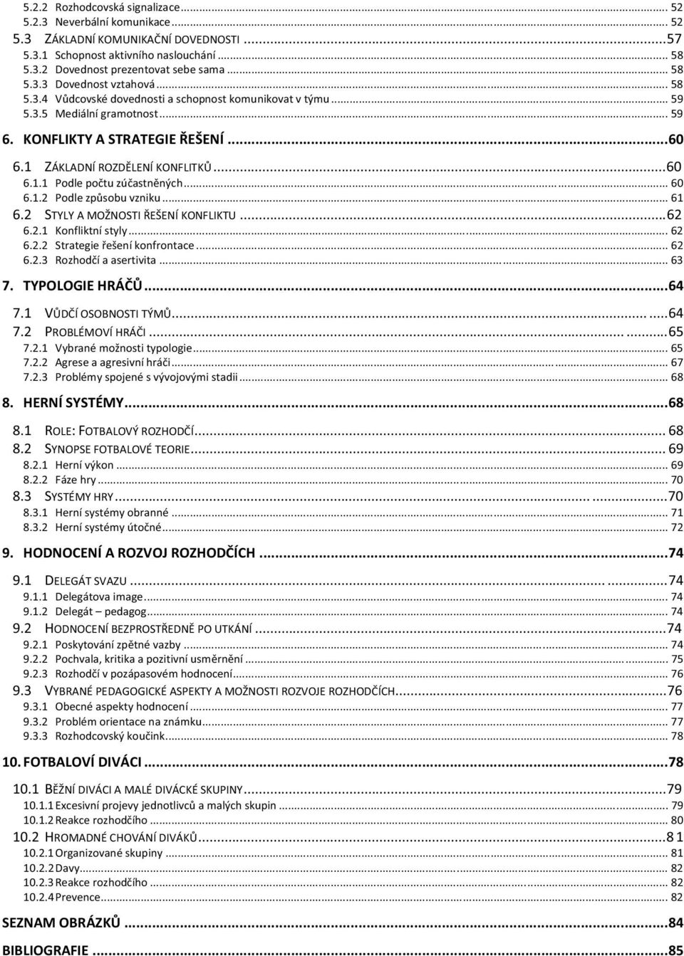 1 ZÁKLADNÍ ROZD LENÍ KONFLITK... 60 6.1.1 Podle po tu zú astn ných... 60 6.1.2 Podle zp sobu vzniku... 61 6.2 STYLY A MOŽNOSTI EŠENÍ KONFLIKTU... 62 6.2.1 Konfliktní styly... 62 6.2.2 Strategie ešení konfrontace.