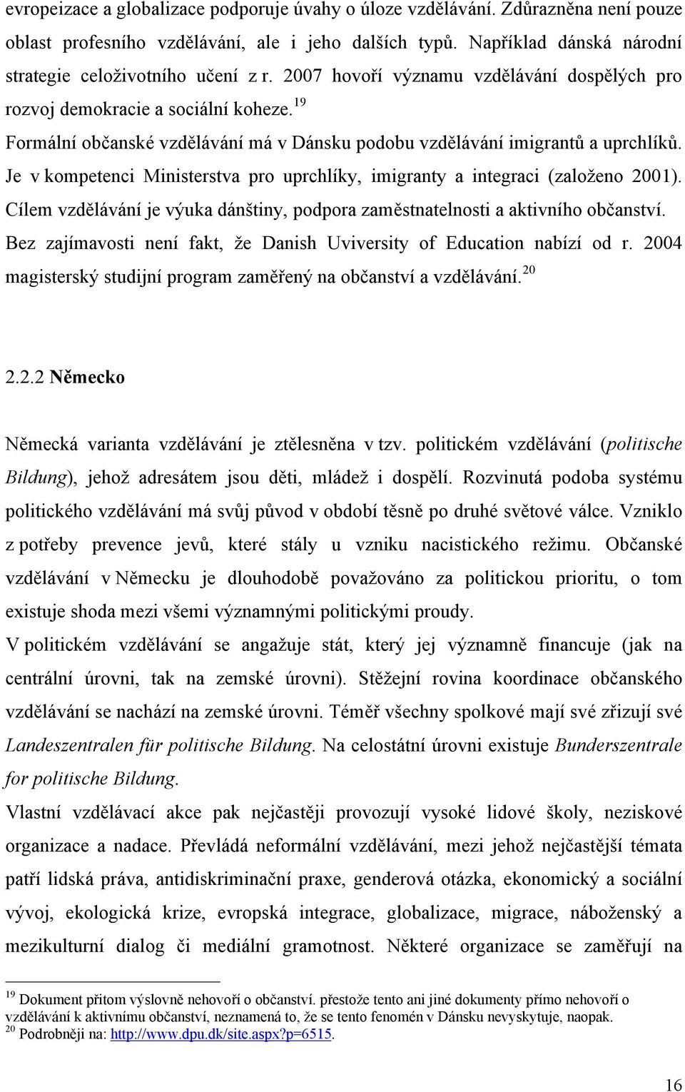 Je v kompetenci Ministerstva pro uprchlíky, imigranty a integraci (založeno 2001). Cílem vzdělávání je výuka dánštiny, podpora zaměstnatelnosti a aktivního občanství.