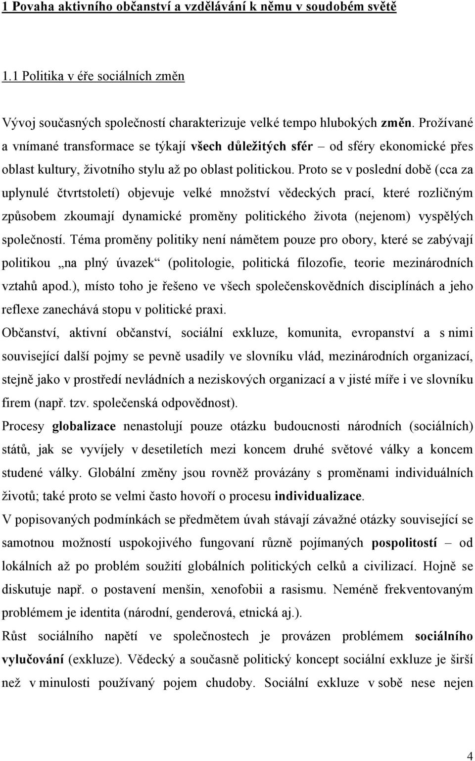 Proto se v poslední době (cca za uplynulé čtvrtstoletí) objevuje velké množství vědeckých prací, které rozličným způsobem zkoumají dynamické proměny politického života (nejenom) vyspělých společností.