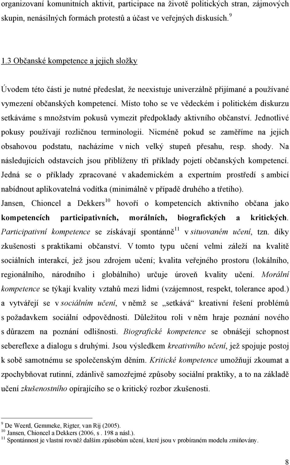 Místo toho se ve vědeckém i politickém diskurzu setkáváme s množstvím pokusů vymezit předpoklady aktivního občanství. Jednotlivé pokusy používají rozličnou terminologii.