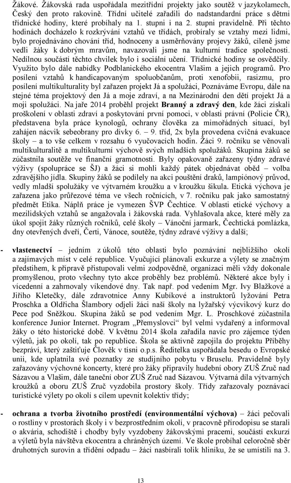 Při těchto hodinách docházelo k rozkrývání vztahů ve třídách, probíraly se vztahy mezi lidmi, bylo projednáváno chování tříd, hodnoceny a usměrňovány projevy žáků, cíleně jsme vedli žáky k dobrým