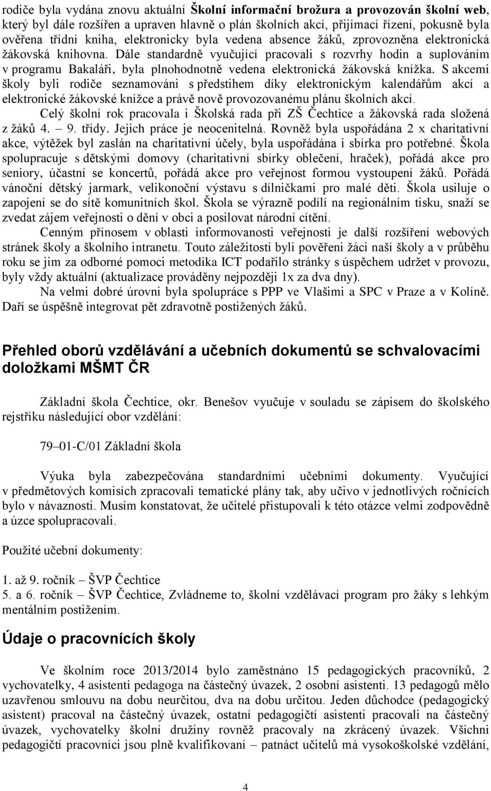 Dále standardně vyučující pracovali s rozvrhy hodin a suplováním v programu Bakaláři, byla plnohodnotně vedena elektronická žákovská knížka.